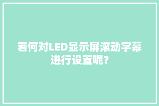 若何对LED显示屏滚动字幕进行设置呢？