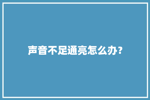 声音不足通亮怎么办？
