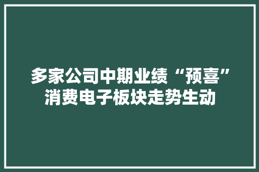 多家公司中期业绩“预喜”消费电子板块走势生动
