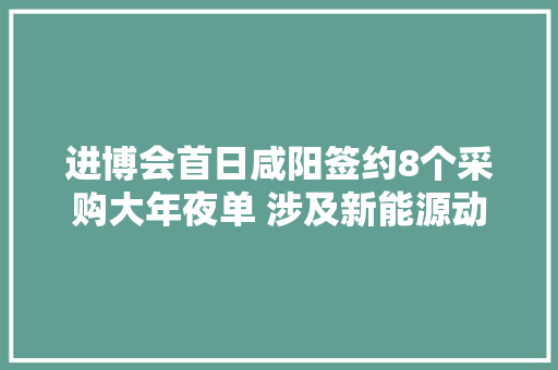 进博会首日咸阳签约8个采购大年夜单 涉及新能源动力电池等十多个门类 进博会首日咸阳签约8个采购大年夜单 涉及新能源动力电池等十多个门类 智能家居