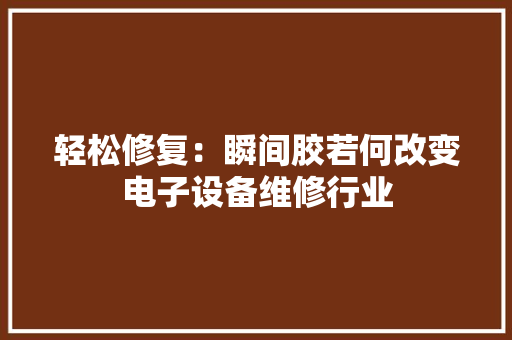 轻松修复：瞬间胶若何改变电子设备维修行业