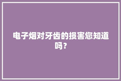 电子烟对牙齿的损害您知道吗？
