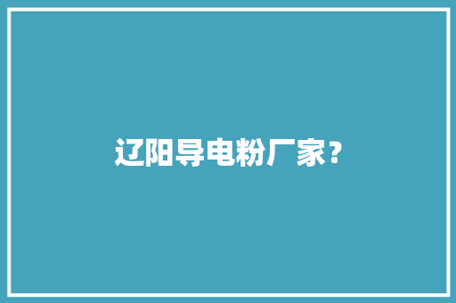 辽阳导电粉厂家？