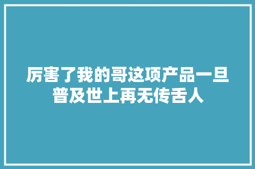 厉害了我的哥这项产品一旦普及世上再无传舌人