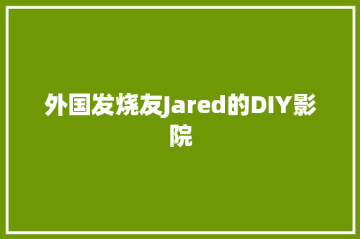 外国发烧友Jared的DIY影院