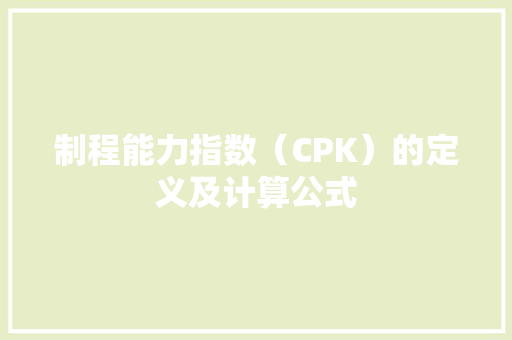 制程能力指数（CPK）的定义及计算公式 制程能力指数（CPK）的定义及计算公式 互联通信