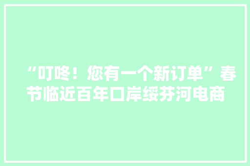 “叮咚！您有一个新订单”春节临近百年口岸绥芬河电商接单忙 “叮咚！您有一个新订单”春节临近百年口岸绥芬河电商接单忙 互联通信