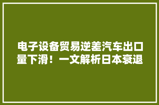 电子设备贸易逆差汽车出口量下滑！一文解析日本衰退的2大年夜原因 电子设备贸易逆差汽车出口量下滑！一文解析日本衰退的2大年夜原因 人工智能