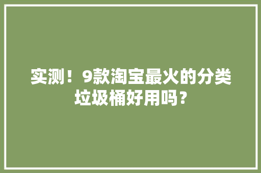 实测！9款淘宝最火的分类垃圾桶好用吗？