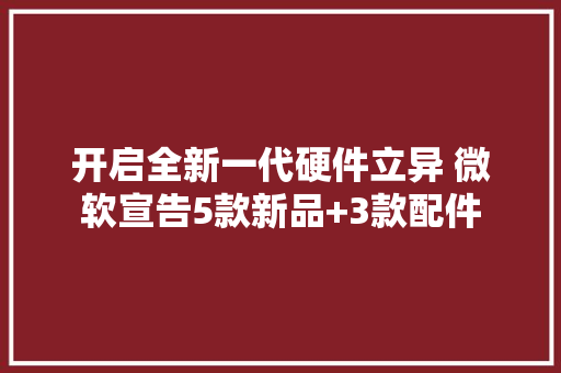 开启全新一代硬件立异 微软宣告5款新品+3款配件