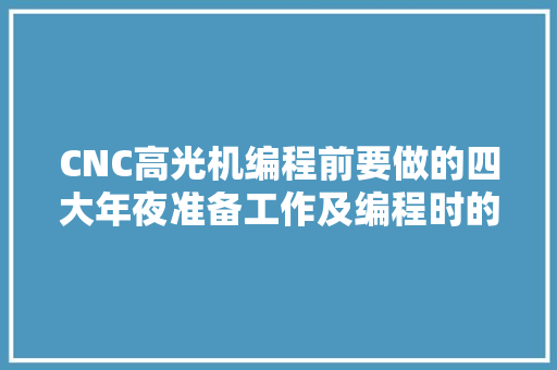 CNC高光机编程前要做的四大年夜准备工作及编程时的五大年夜留心事项