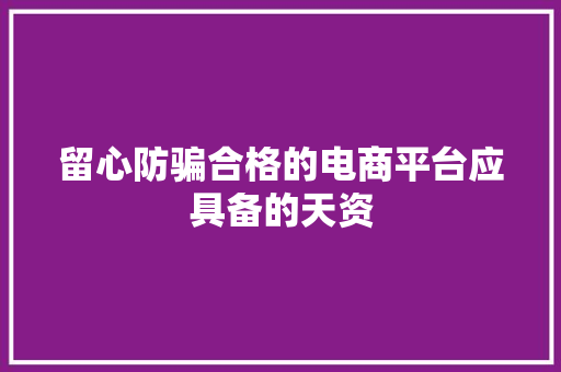 留心防骗合格的电商平台应具备的天资