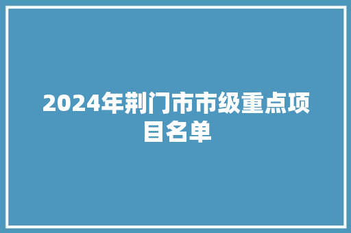 2024年荆门市市级重点项目名单 2024年荆门市市级重点项目名单 智能科技