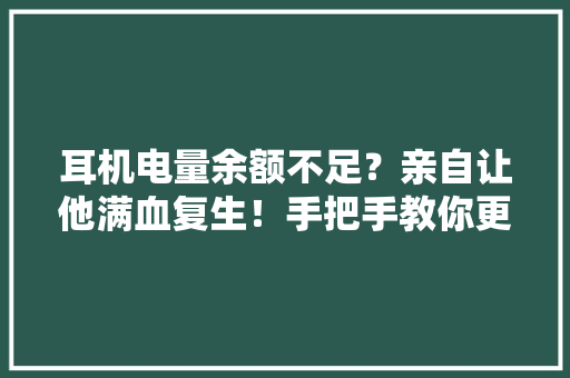 耳机电量余额不足？亲自让他满血复生！手把手教你更换内置电池