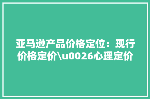 亚马逊产品价格定位：现行价格定价\u0026心理定价 亚马逊产品价格定位：现行价格定价\u0026心理定价 智能家居