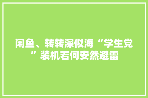 闲鱼、转转深似海“学生党”装机若何安然避雷 闲鱼、转转深似海“学生党”装机若何安然避雷 人工智能