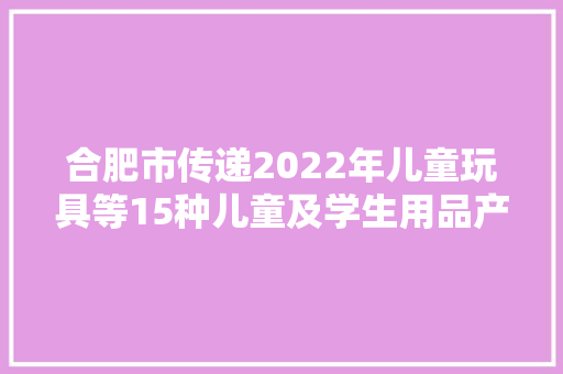 合肥市传递2022年儿童玩具等15种儿童及学生用品产品质量市级监督抽查结果