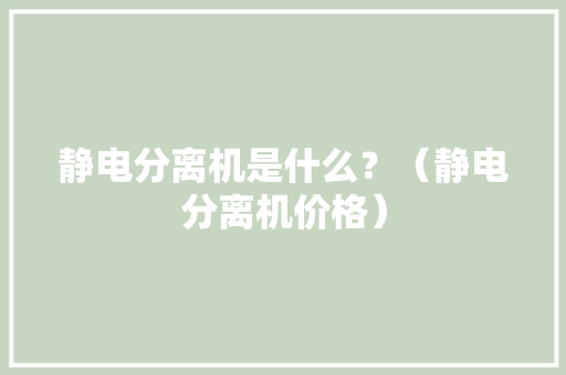静电分离机是什么？（静电分离机价格）