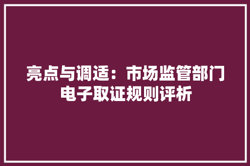 亮点与调适：市场监管部门电子取证规则评析