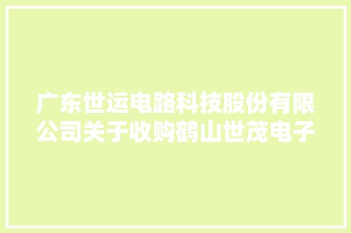 广东世运电路科技股份有限公司关于收购鹤山世茂电子科技有限公司100%股权的通知书记