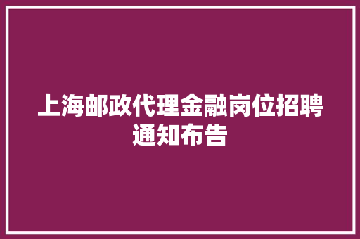 上海邮政代理金融岗位招聘通知布告 上海邮政代理金融岗位招聘通知布告 智能科技