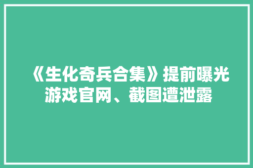 《生化奇兵合集》提前曝光 游戏官网、截图遭泄露 《生化奇兵合集》提前曝光 游戏官网、截图遭泄露 互联通信