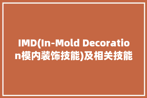 IMD(In-Mold Decoration模内装饰技能)及相关技能