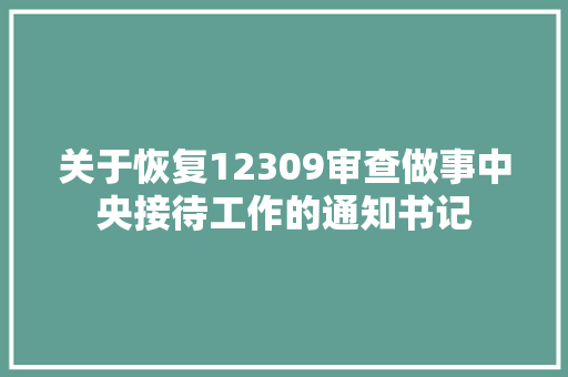关于恢复12309审查做事中央接待工作的通知书记 关于恢复12309审查做事中央接待工作的通知书记 智能科技