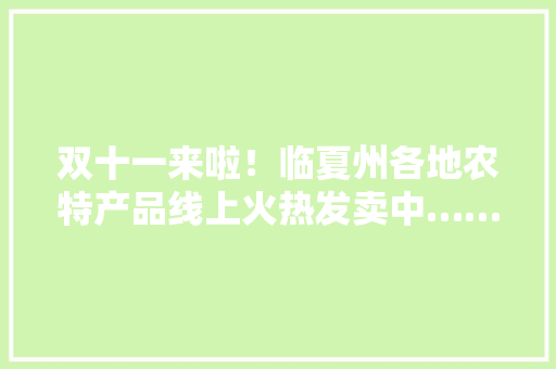 双十一来啦！临夏州各地农特产品线上火热发卖中……