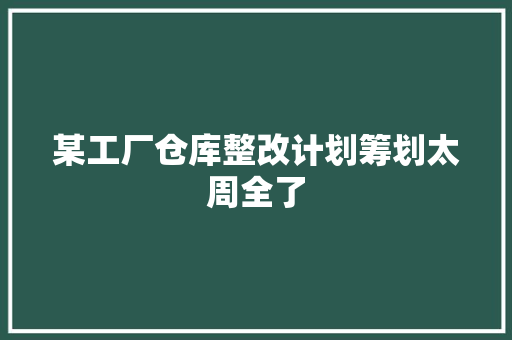 某工厂仓库整改计划筹划太周全了