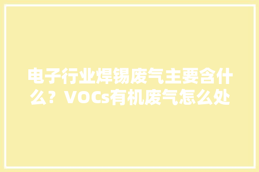 电子行业焊锡废气主要含什么？VOCs有机废气怎么处理？