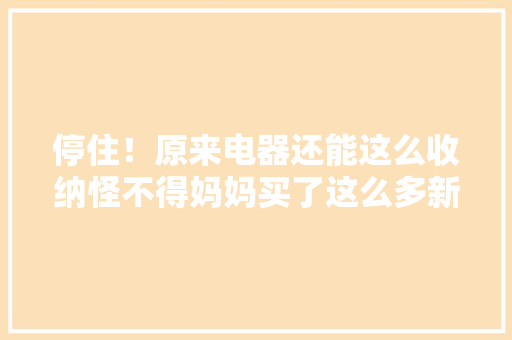 停住！原来电器还能这么收纳怪不得妈妈买了这么多新的