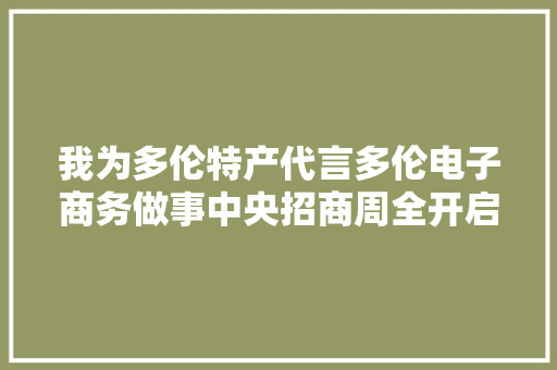 我为多伦特产代言多伦电子商务做事中央招商周全开启
