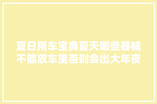 夏日用车宝典夏天哪些器械不能放车里否则会出大年夜事