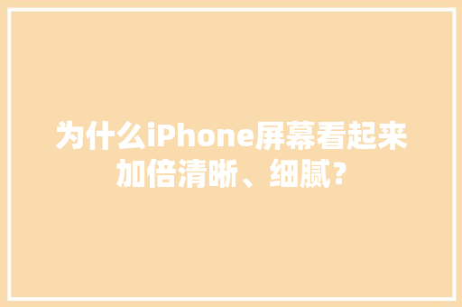 为什么iPhone屏幕看起来加倍清晰、细腻？