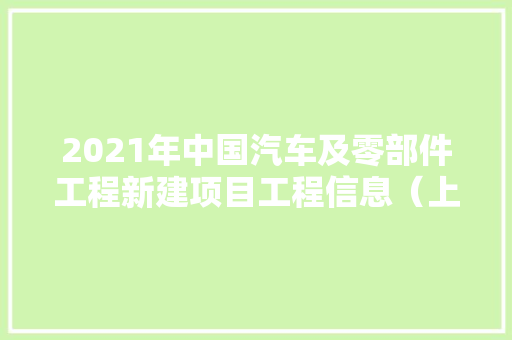 2021年中国汽车及零部件工程新建项目工程信息（上）