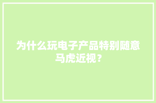 为什么玩电子产品特别随意马虎近视？