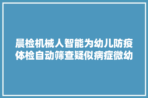 晨检机械人智能为幼儿防疫体检自动筛查疑似病症微幼科技