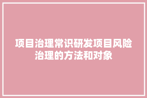 项目治理常识研发项目风险治理的方法和对象
