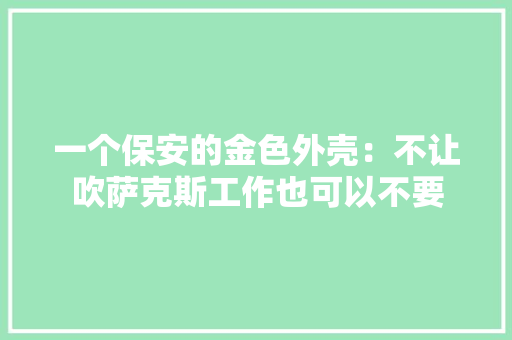 一个保安的金色外壳：不让吹萨克斯工作也可以不要