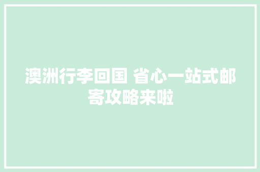澳洲行李回国 省心一站式邮寄攻略来啦