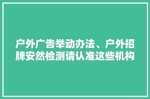 户外广告举动办法、户外招牌安然检测请认准这些机构→