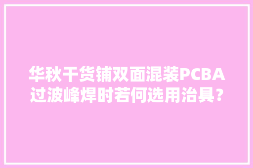 华秋干货铺双面混装PCBA过波峰焊时若何选用治具？