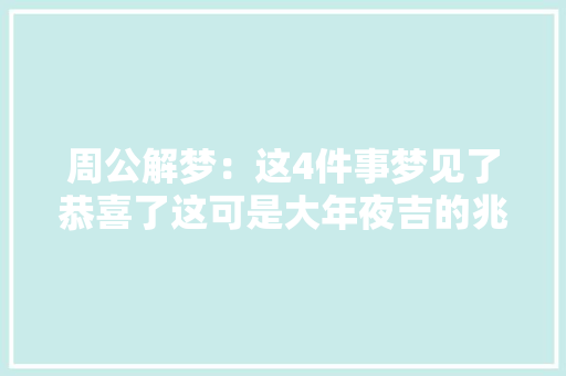 周公解梦：这4件事梦见了恭喜了这可是大年夜吉的兆头 周公解梦：这4件事梦见了恭喜了这可是大年夜吉的兆头 智能科技