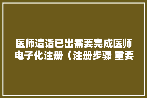 医师造诣已出需要完成医师电子化注册（注册步骤 重要收藏）