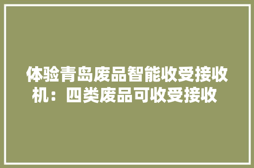 体验青岛废品智能收受接收机：四类废品可收受接收 价格为0.8元-1元/公斤