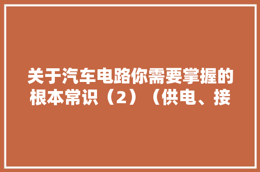 关于汽车电路你需要掌握的根本常识（2）（供电、接地） 关于汽车电路你需要掌握的根本常识（2）（供电、接地） 智能家居