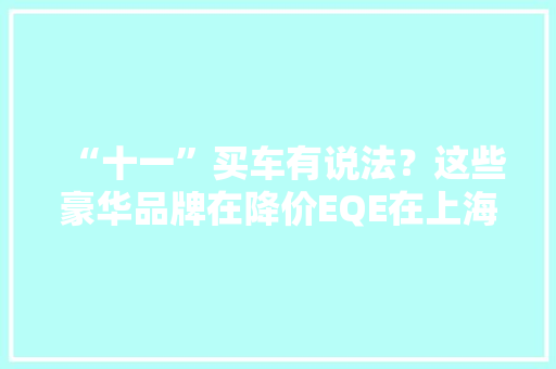 “十一”买车有说法？这些豪华品牌在降价EQE在上海降至31万