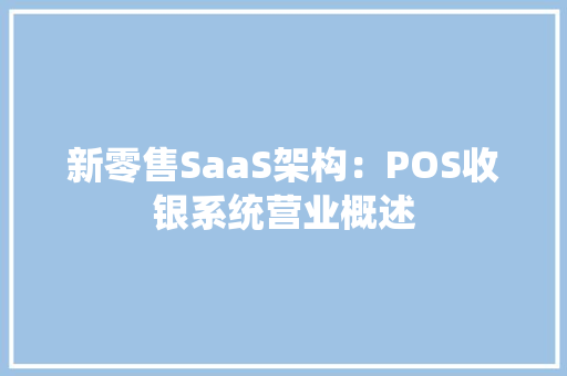 新零售SaaS架构：POS收银系统营业概述
