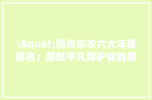 \"隐形车衣六大年夜排名：超越平凡保护你的座驾\"